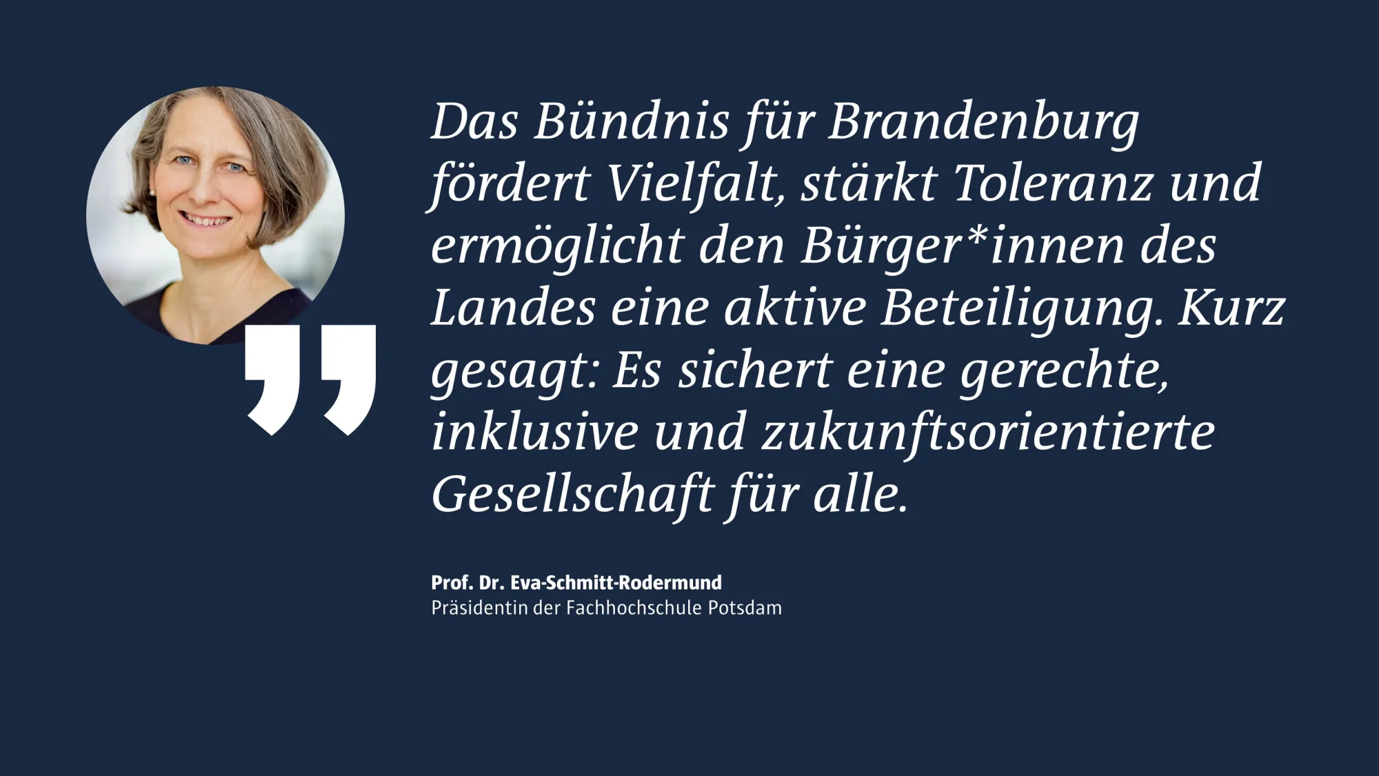 Portrait Prof. Dr. Eva Schmitt-Rodermund; Text: "Das Bündnis für Brandenburg fördert Vielfalt, stärkt Toleranz und ermöglicht den Bürger*innen des Landes eine aktive Beteiligung. Kurz gesagt: Es sichert eine gerechte, inklusive und zukunftsorientierte Gesellschaft für alle."